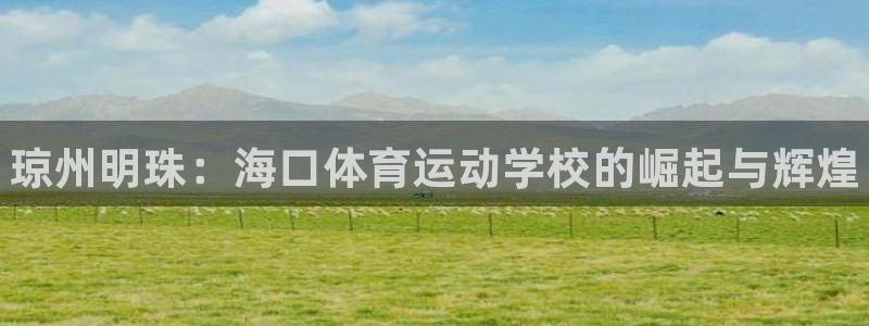 JJB竞技宝官方正版app集团:琼州明珠:海口体育运动学校的