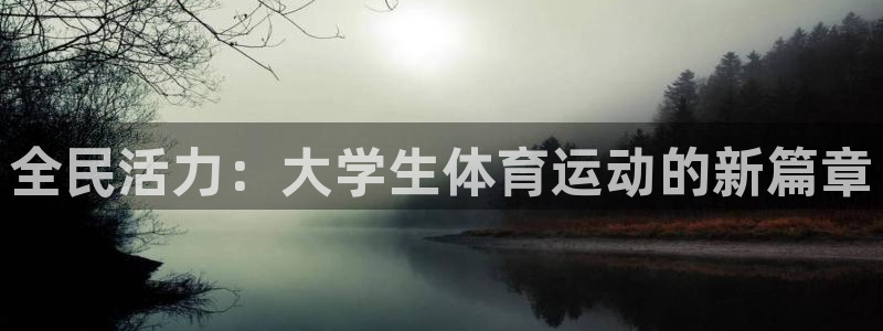 JJB竞技宝官方正版app娱乐40996:全民活力:大学生体